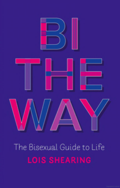 Bi the Way: The Bisexual Guide to Life, by Lois Shearing